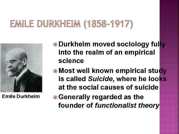  Durkheim Emile Durkheim moved sociology fully into the realm of an empirical science