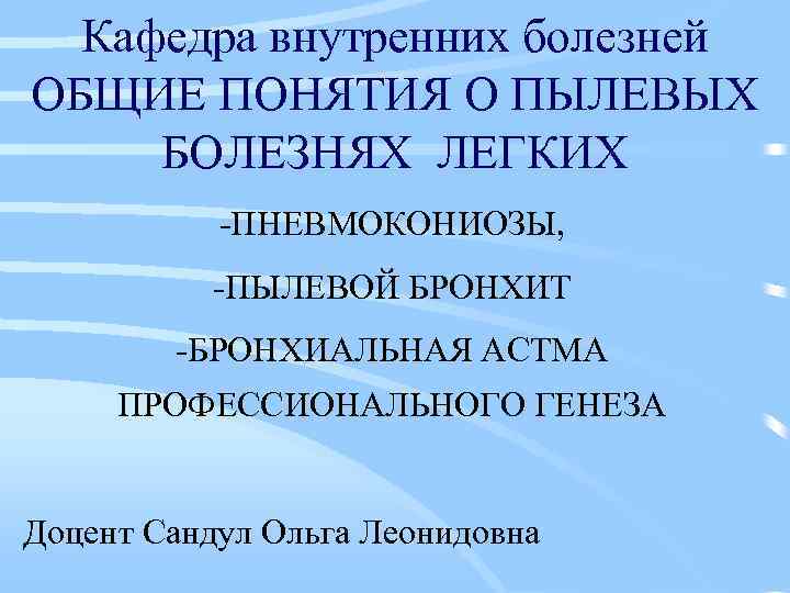 Кафедра внутренних болезней ОБЩИЕ ПОНЯТИЯ О ПЫЛЕВЫХ БОЛЕЗНЯХ ЛЕГКИХ -ПНЕВМОКОНИОЗЫ, -ПЫЛЕВОЙ БРОНХИТ -БРОНХИАЛЬНАЯ АСТМА