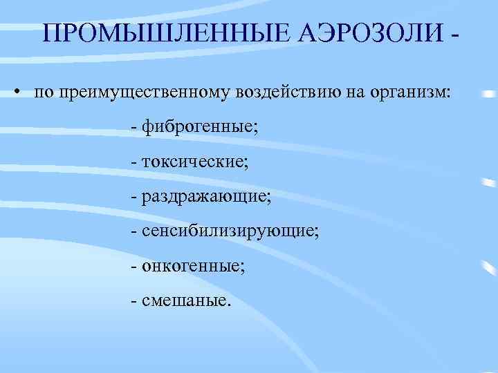 ПРОМЫШЛЕННЫЕ АЭРОЗОЛИ • по преимущественному воздействию на организм: - фиброгенные; - токсические; - раздражающие;