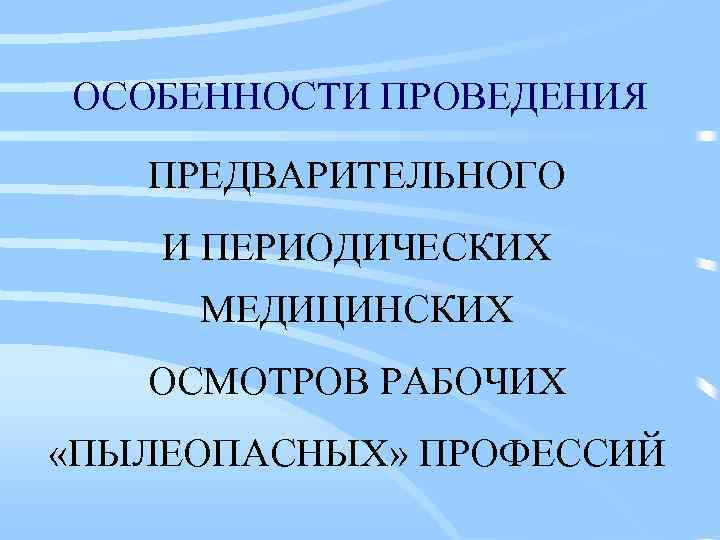 ОСОБЕННОСТИ ПРОВЕДЕНИЯ ПРЕДВАРИТЕЛЬНОГО И ПЕРИОДИЧЕСКИХ МЕДИЦИНСКИХ ОСМОТРОВ РАБОЧИХ «ПЫЛЕОПАСНЫХ» ПРОФЕССИЙ 
