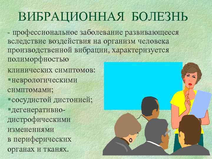 ВИБРАЦИОННАЯ БОЛЕЗНЬ - профессиональное заболевание развивающееся вследствие воздействия на организм человека производственной вибрации, характеризуется