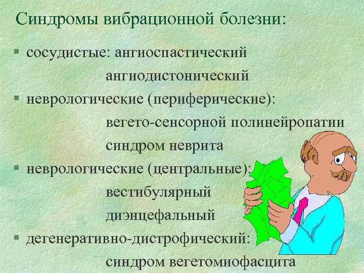 Синдромы вибрационной болезни: § сосудистые: ангиоспастический ангиодистонический § неврологические (периферические): вегето-сенсорной полинейропатии синдром неврита