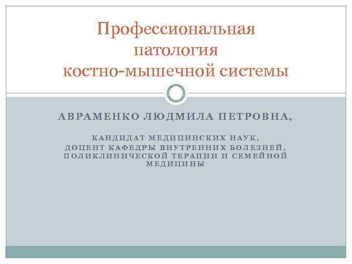 Профессиональная патология костно-мышечной системы АВРАМЕНКО ЛЮДМИЛА ПЕТРОВНА, КАНДИДАТ МЕДИЦИНСКИХ НАУК, ДОЦЕНТ КАФЕДРЫ ВНУТРЕННИХ БОЛЕЗНЕЙ,