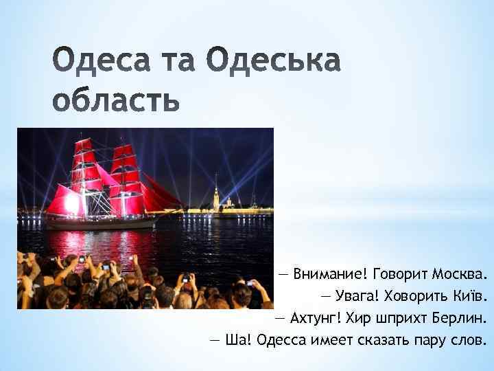 — Внимание! Говорит Москва. — Увага! Ховорить Київ. — Ахтунг! Хир шприхт Берлин. —