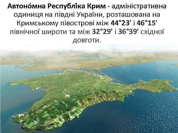 Автоно мна Республі ка Крим - адміністративна одиниця на півдні України, розташована на Кримському