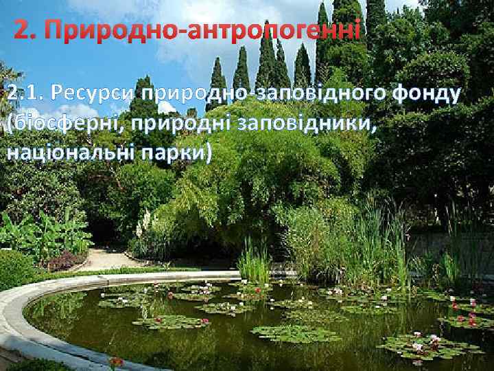 2. Природно-антропогенні 2. 1. Ресурси природно-заповідного фонду (біосферні, природні заповідники, національні парки) 