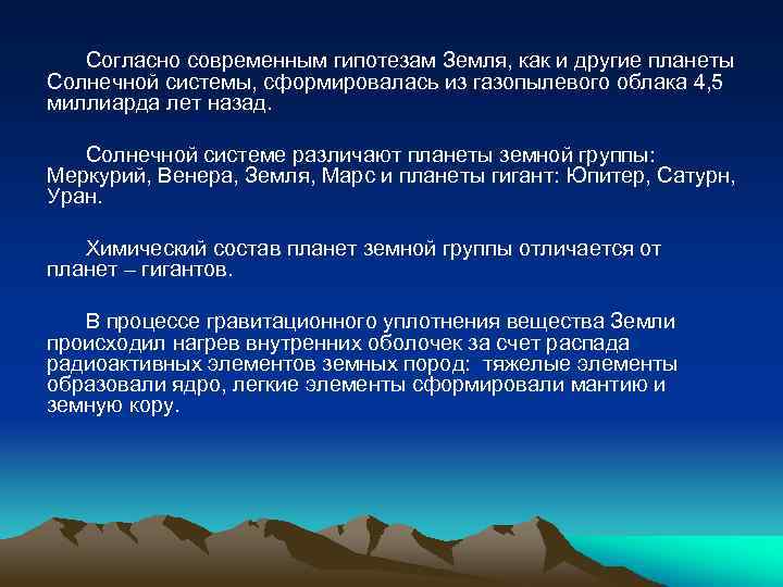 Согласно современным гипотезам Земля, как и другие планеты Солнечной системы, сформировалась из газопылевого облака