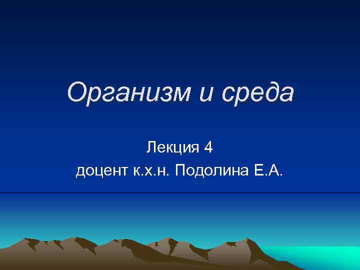 Организм и среда Лекция 4 доцент к. х. н. Подолина Е. А. 