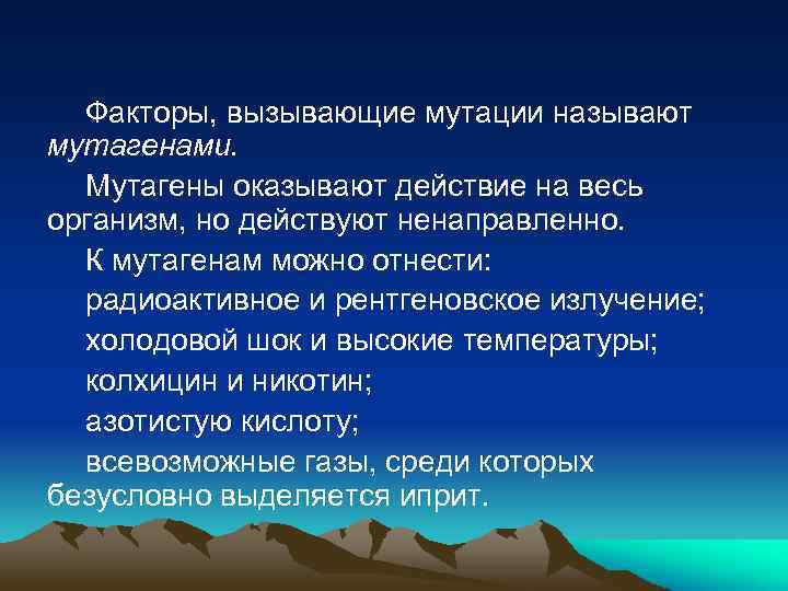 Факторы, вызывающие мутации называют мутагенами. Мутагены оказывают действие на весь организм, но действуют ненаправленно.