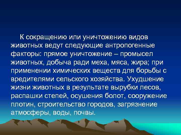 К сокращению или уничтожению видов животных ведут следующие антропогенные факторы: прямое уничтожение – промысел