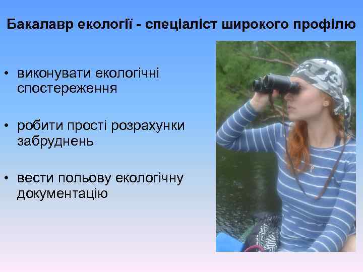 Бакалавр екології - спеціаліст широкого профілю • виконувати екологічні спостереження • робити прості розрахунки