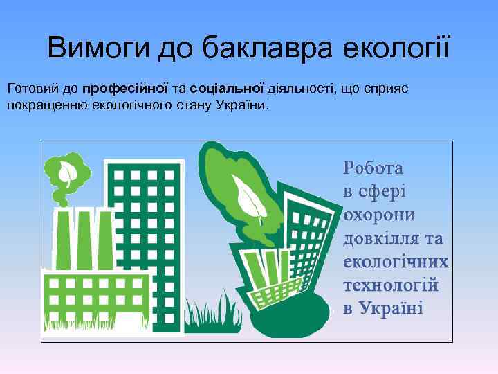 Вимоги до баклавра екології Готовий до професійної та соціальної діяльності, що сприяє покращенню екологічного