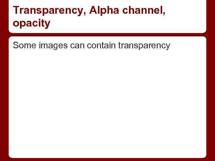 Transparency, Alpha channel, opacity Some images can contain transparency 