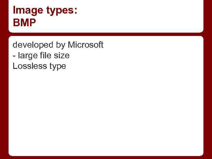 Image types: BMP developed by Microsoft - large file size Lossless type 