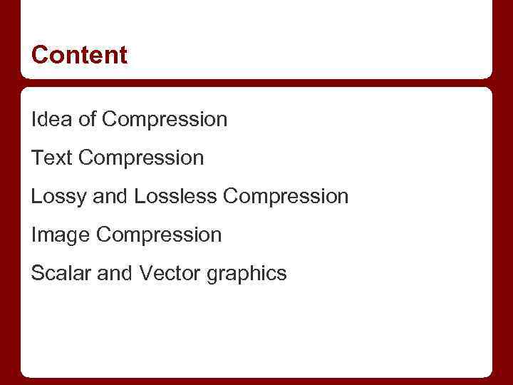 Content Idea of Compression Text Compression Lossy and Lossless Compression Image Compression Scalar and