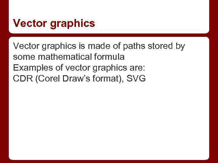 Vector graphics is made of paths stored by some mathematical formula Examples of vector