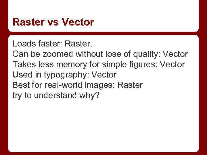 Raster vs Vector Loads faster: Raster. Can be zoomed without lose of quality: Vector