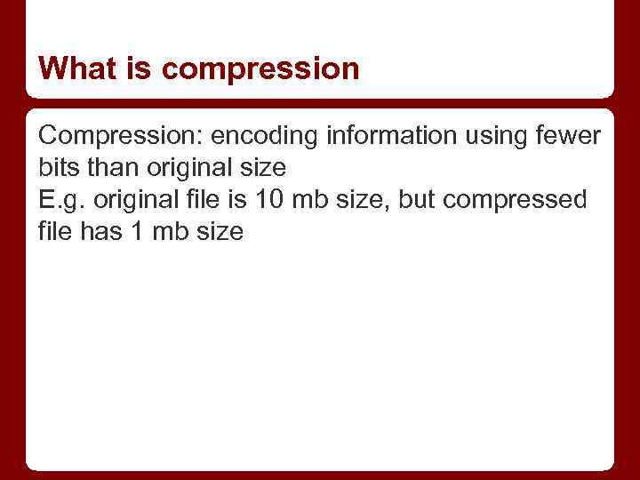 What is compression Compression: encoding information using fewer bits than original size E. g.