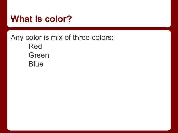 What is color? Any color is mix of three colors: Red Green Blue 