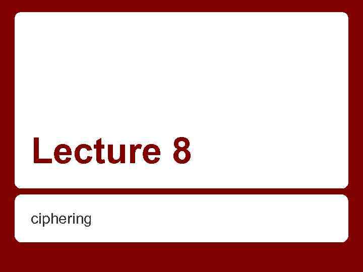 Lecture 8 ciphering 