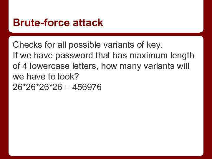 Brute-force attack Checks for all possible variants of key. If we have password that