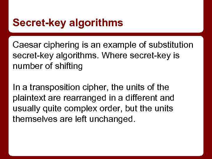 Secret-key algorithms Caesar ciphering is an example of substitution secret-key algorithms. Where secret-key is
