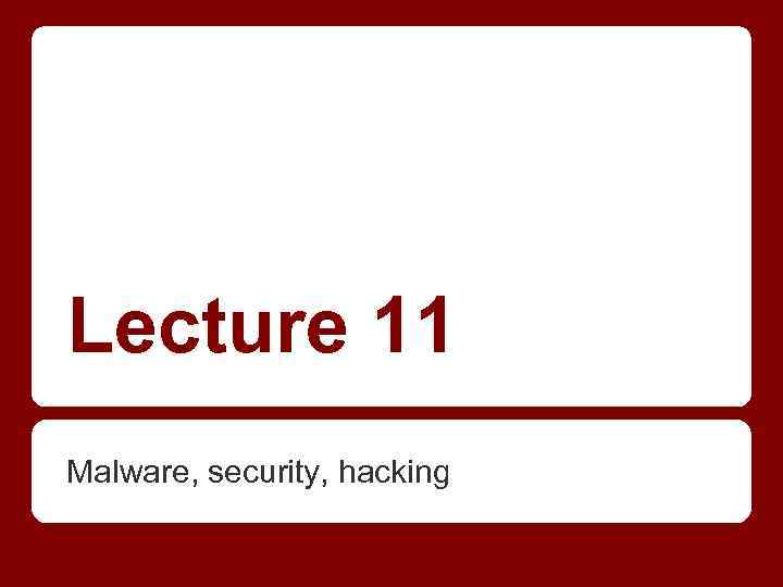 Lecture 11 Malware, security, hacking 