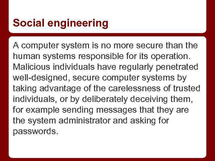 Social engineering A computer system is no more secure than the human systems responsible
