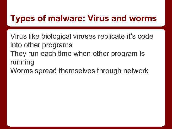 Types of malware: Virus and worms Virus like biological viruses replicate it’s code into