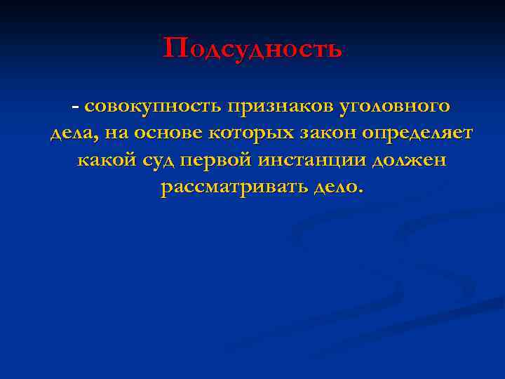 Подсудность - совокупность признаков уголовного дела, на основе которых закон определяет какой суд первой