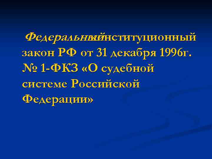 Федеральный конституционный закон РФ от 31 декабря 1996 г. № 1 -ФКЗ «О судебной