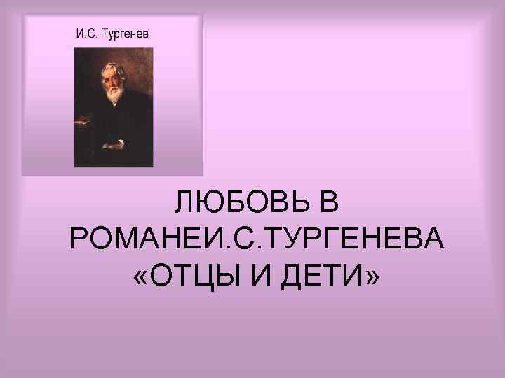 ЛЮБОВЬ В РОМАНЕИ. С. ТУРГЕНЕВА «ОТЦЫ И ДЕТИ» 