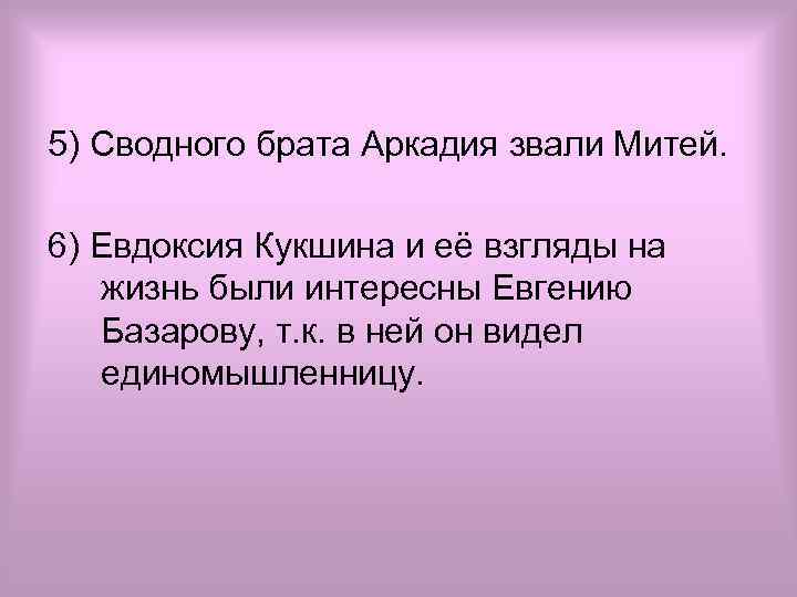5) Сводного брата Аркадия звали Митей. 6) Евдоксия Кукшина и её взгляды на жизнь
