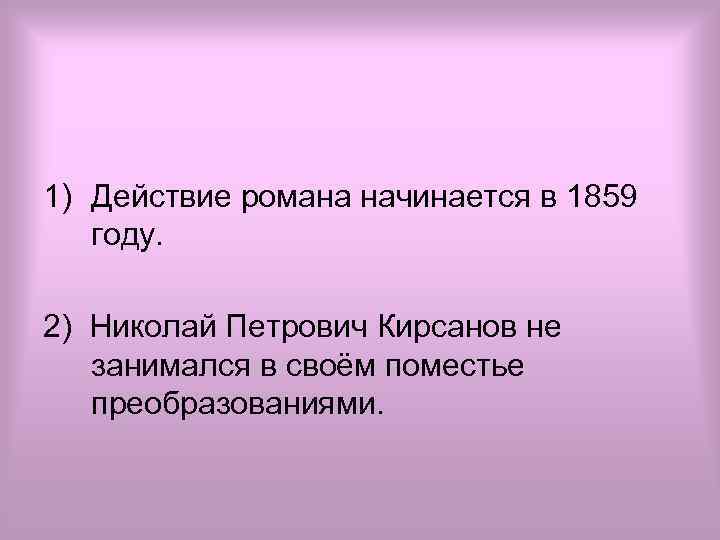 1) Действие романа начинается в 1859 году. 2) Николай Петрович Кирсанов не занимался в
