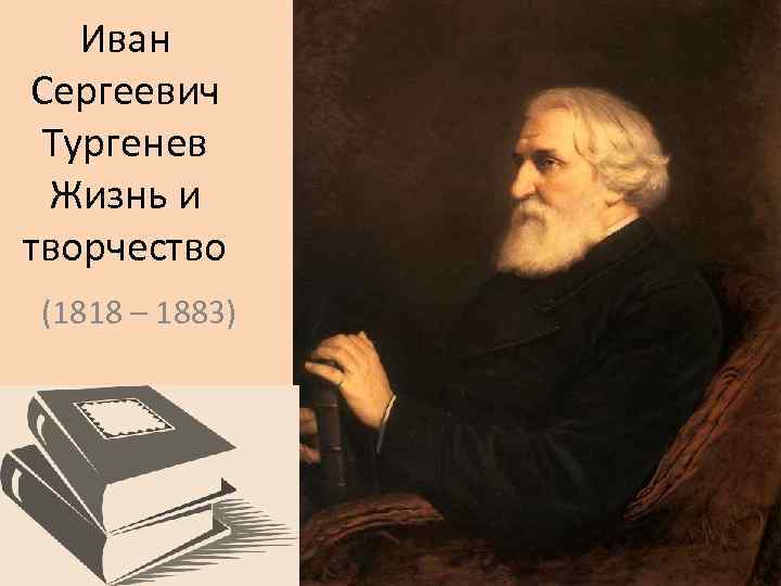 Иван Сергеевич Тургенев Жизнь и творчество (1818 – 1883) 