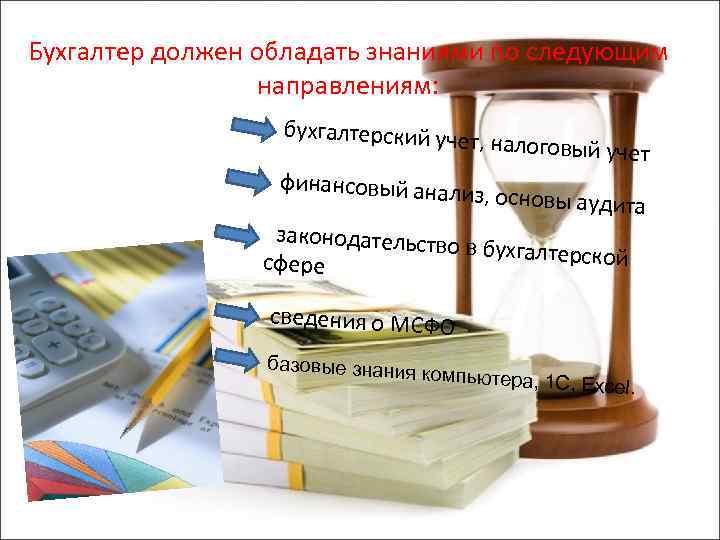 Бухгалтер должен обладать знаниями по следующим направлениям: бухгалтерский у чет, налоговый уч ет финансовый