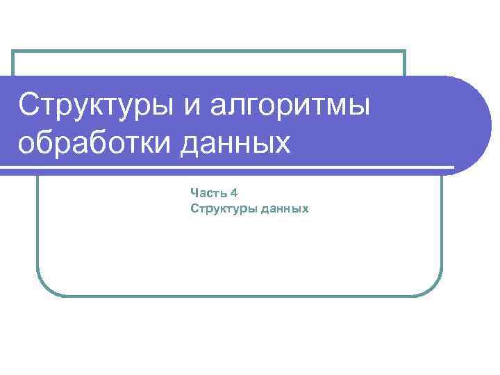 Структуры и алгоритмы обработки данных Часть 4 Структуры данных 