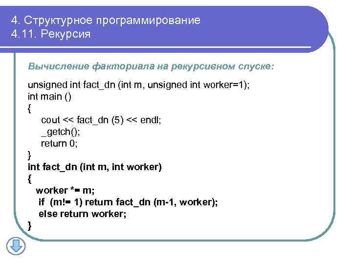 4. Структурное программирование 4. 11. Рекурсия Вычисление факториала на рекурсивном спуске: unsigned int fact_dn