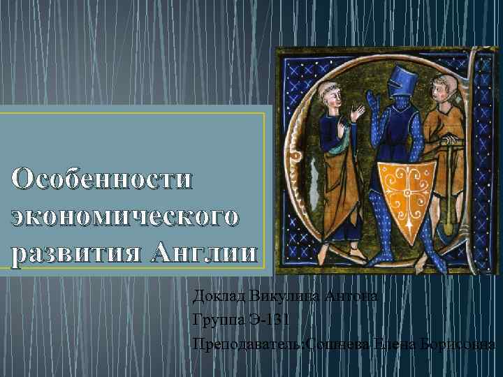 Особенности экономического развития Англии Доклад Викулина Антона Группа Э-131 Преподаватель: Сошнева Елена Борисовна 