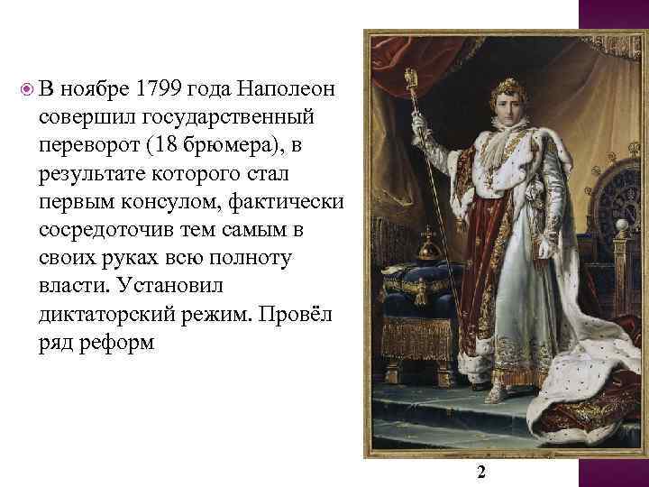 Власть наполеона. 1799 Г. − государственный переворот Наполеона Бонапарта 18–19. Наполеон в 1799 году. В 1799 Г. Наполеон Бонапарт пришел к власти:. Причины государственного переворота 18 брюмера.