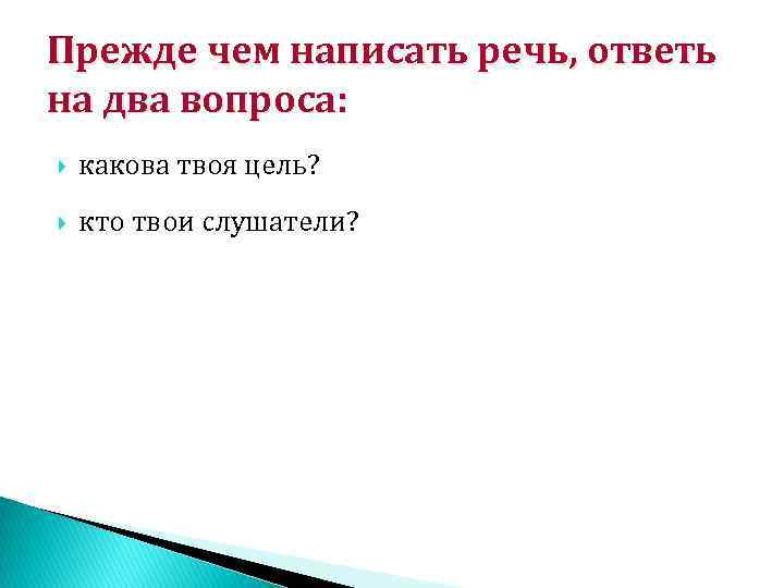 Прежде чем написать речь, ответь на два вопроса: какова твоя цель? кто твои слушатели?