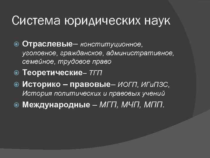 Система юридических наук Отраслевые– конституционное, уголовное, гражданское, административное, семейное, трудовое право Теоретические– ТГП Историко