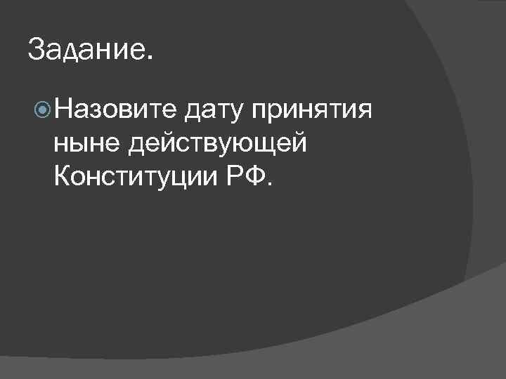 Задание. Назовите дату принятия ныне действующей Конституции РФ. 