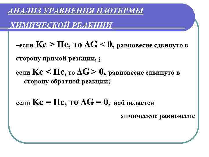 АНАЛИЗ УРАВНЕНИЯ ИЗОТЕРМЫ ХИМИЧЕСКОЙ РЕАКЦИИ -если Kc > Пс, то ΔG < 0, равновесие