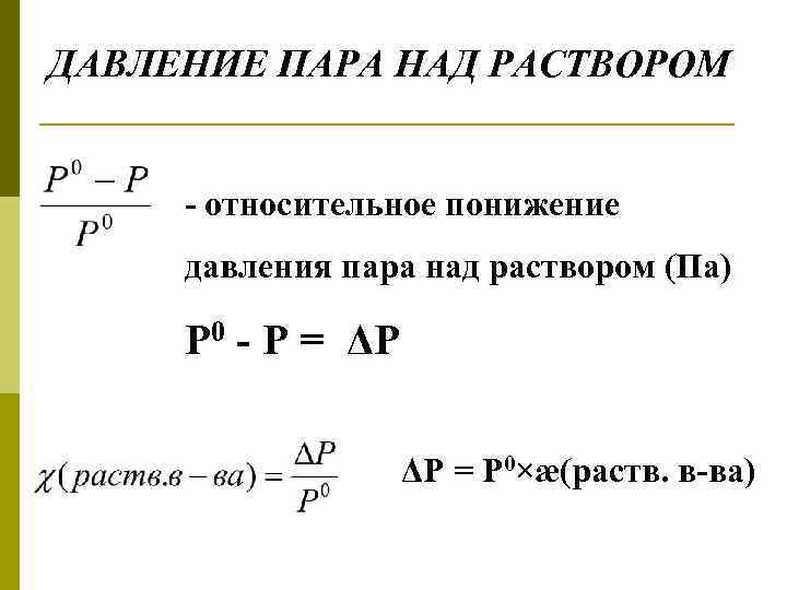 ДАВЛЕНИЕ ПАРА НАД РАСТВОРОМ - относительное понижение давления пара над раствором (Па) Р 0