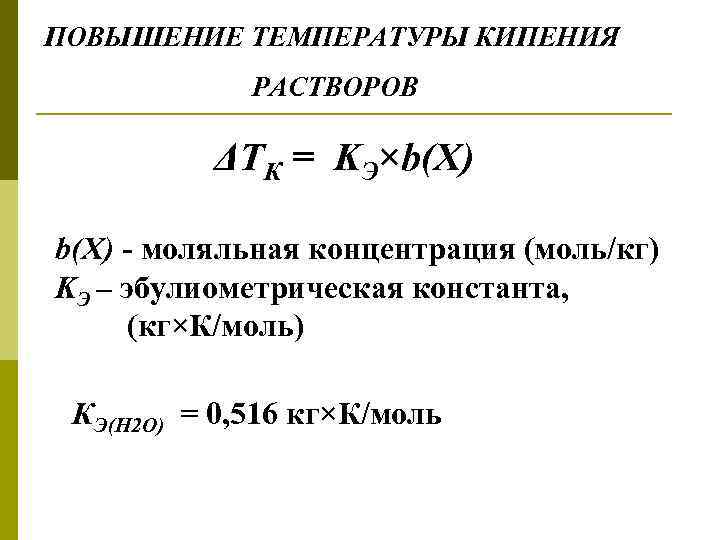 ПОВЫШЕНИЕ ТЕМПЕРАТУРЫ КИПЕНИЯ РАСТВОРОВ ΔTК = KЭ×b(Х) - моляльная концентрация (моль/кг) KЭ – эбулиометрическая