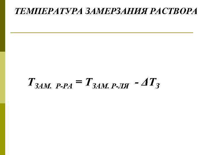 ТЕМПЕРАТУРА ЗАМЕРЗАНИЯ РАСТВОРА ТЗАМ. Р-РА = ТЗАМ. Р-ЛЯ - ΔТЗ 