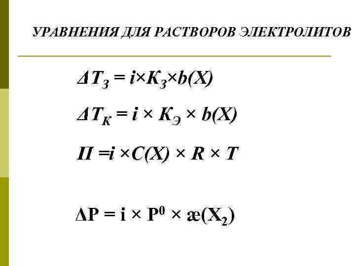 УРАВНЕНИЯ ДЛЯ РАСТВОРОВ ЭЛЕКТРОЛИТОВ ΔТЗ = i×КЗ×b(Х) ΔТК = i × КЭ × b(Х)