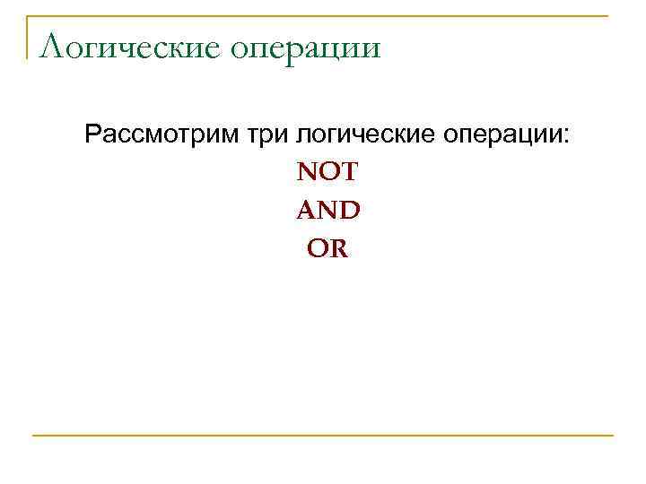 Логические операции Рассмотрим три логические операции: NOT AND OR 