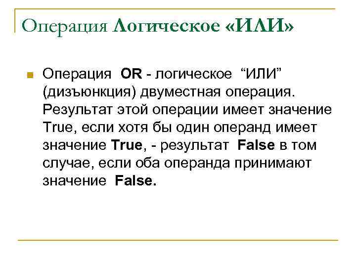 Операция Логическое «ИЛИ» n Операция OR - логическое “ИЛИ” (дизъюнкция) двуместная операция. Результат этой